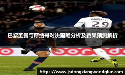 巴黎圣曼与摩纳哥对决前瞻分析及赛果预测解析