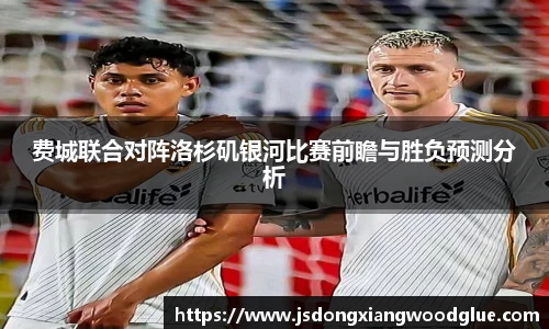 费城联合对阵洛杉矶银河比赛前瞻与胜负预测分析
